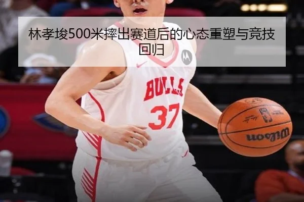 林孝埈500米摔出赛道后的心态重塑与竞技回归