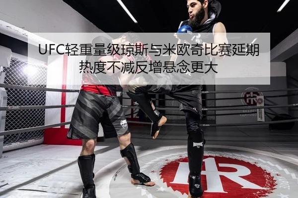UFC轻重量级琼斯与米欧奇比赛延期 热度不减反增悬念更大