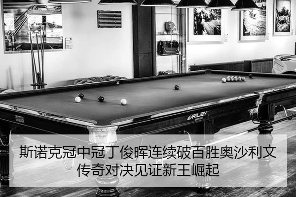 斯诺克冠中冠丁俊晖连续破百胜奥沙利文 传奇对决见证新王崛起