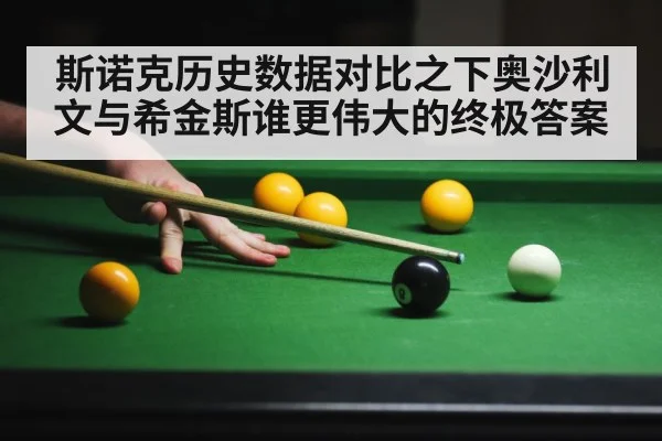 斯诺克历史数据对比之下奥沙利文与希金斯谁更伟大的终极答案
