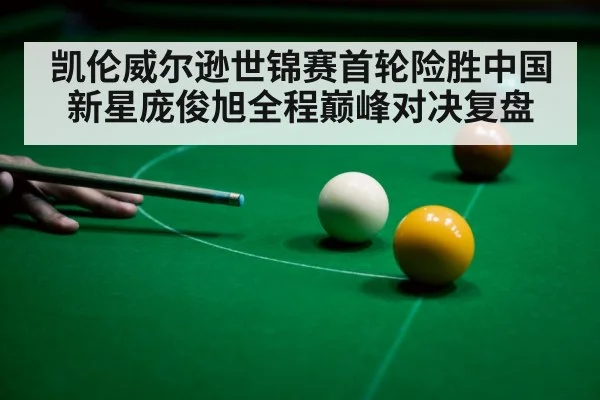 凯伦威尔逊世锦赛首轮险胜中国新星庞俊旭全程巅峰对决复盘