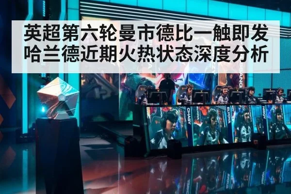 英超第六轮曼市德比一触即发 哈兰德近期火热状态深度分析