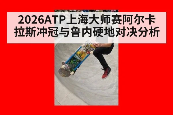 2026ATP上海大师赛阿尔卡拉斯冲冠与鲁内硬地对决分析
